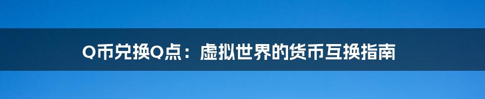 Q币兑换Q点：虚拟世界的货币互换指南