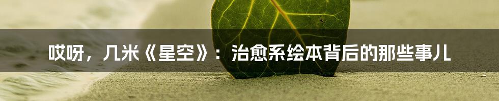 哎呀,几米《星空》:治愈系绘本背后的那些事儿