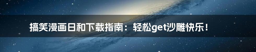 搞笑漫画日和下载指南:轻松get沙雕快乐!
