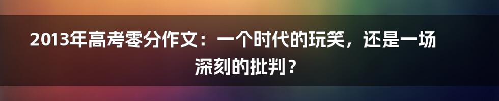 2013年高考零分作文:一个时代的玩笑,还是一场深刻的批判?