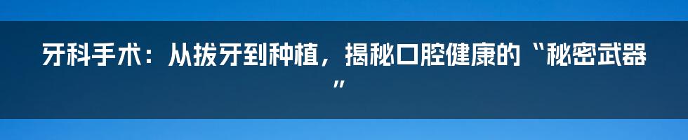 牙科手术：从拔牙到种植，揭秘口腔健康的“秘密武器”