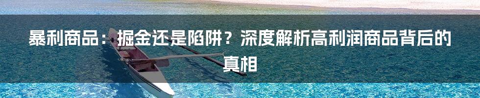 暴利商品：掘金还是陷阱？深度解析高利润商品背后的真相