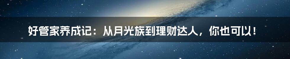 好管家养成记：从月光族到理财达人，你也可以！