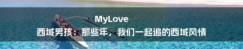 MyLove 西域男孩:那些年,我们一起追的西域风情