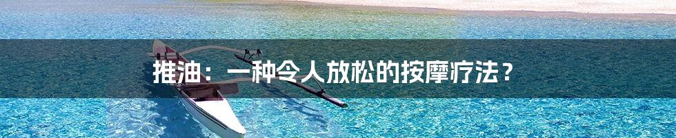 推油：一种令人放松的按摩疗法？