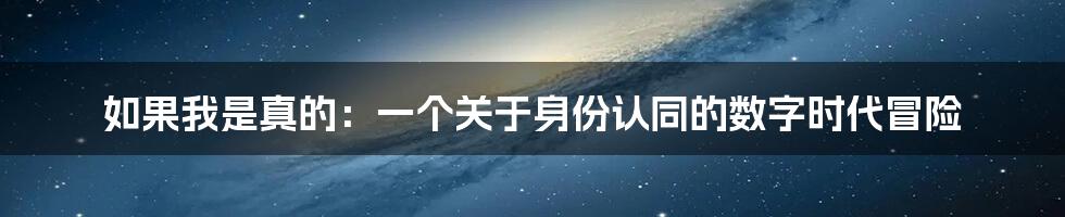 如果我是真的：一个关于身份认同的数字时代冒险