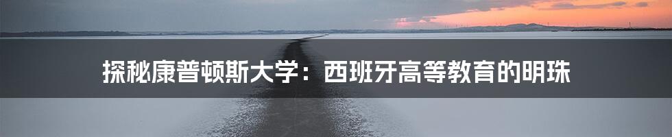 探秘康普顿斯大学:西班牙高等教育的明珠