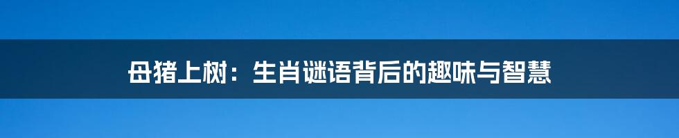 母猪上树:生肖谜语背后的趣味与智慧