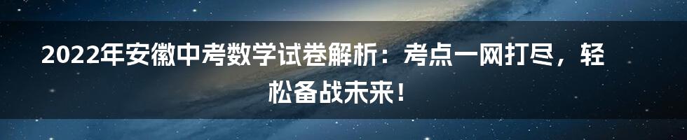 2022年安徽中考数学试卷解析:考点一网打尽,轻松备战未来!