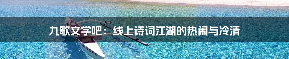 九歌文学吧:线上诗词江湖的热闹与冷清