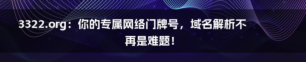 3322.org：你的专属网络门牌号，域名解析不再是难题！