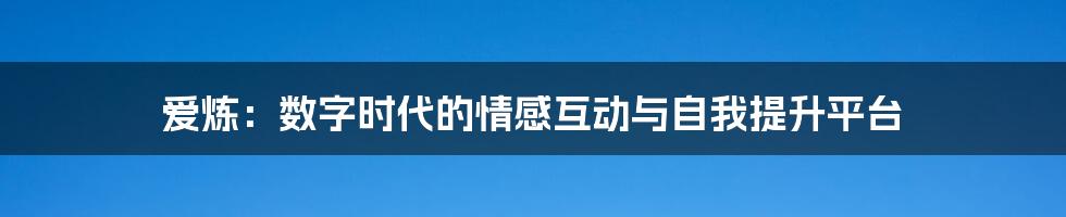 爱炼：数字时代的情感互动与自我提升平台
