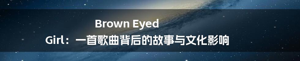 Brown Eyed Girl:一首歌曲背后的故事与文化影响