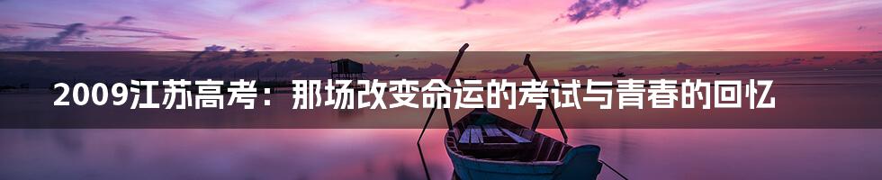 2009江苏高考：那场改变命运的考试与青春的回忆