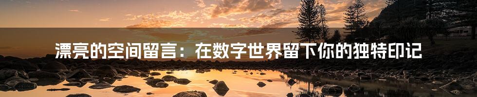 漂亮的空间留言:在数字世界留下你的独特印记