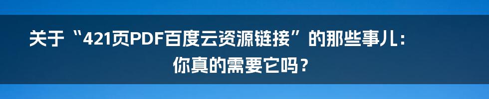 关于“421页PDF百度云资源链接”的那些事儿：你真的需要它吗？