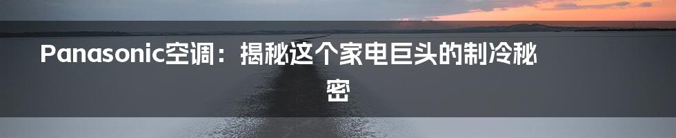Panasonic空调:揭秘这个家电巨头的制冷秘密