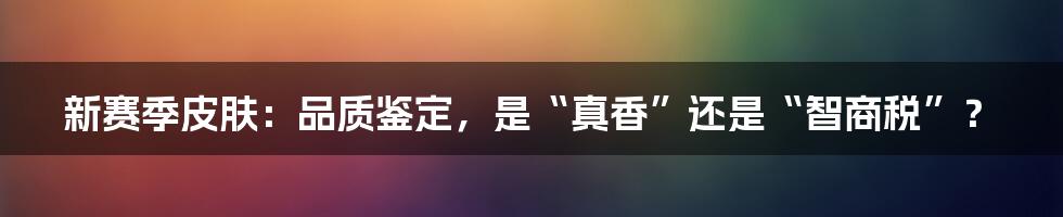 新赛季皮肤:品质鉴定,是“真香”还是“智商税”?
