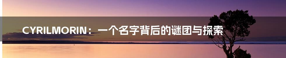 CYRILMORIN:一个名字背后的谜团与探索