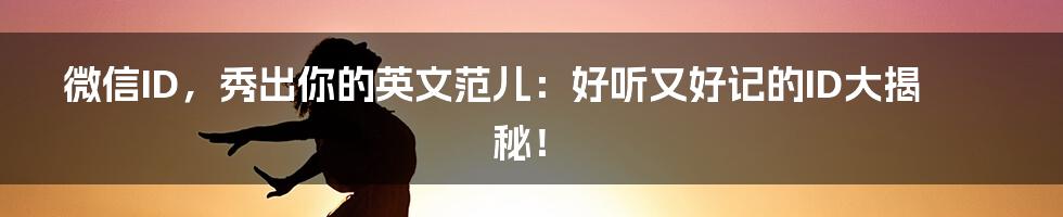 微信ID,秀出你的英文范儿:好听又好记的ID大揭秘!