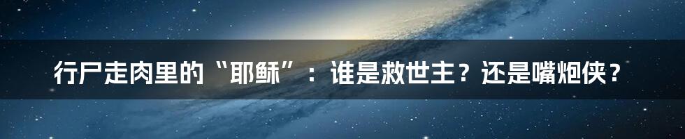 行尸走肉里的“耶稣”：谁是救世主？还是嘴炮侠？