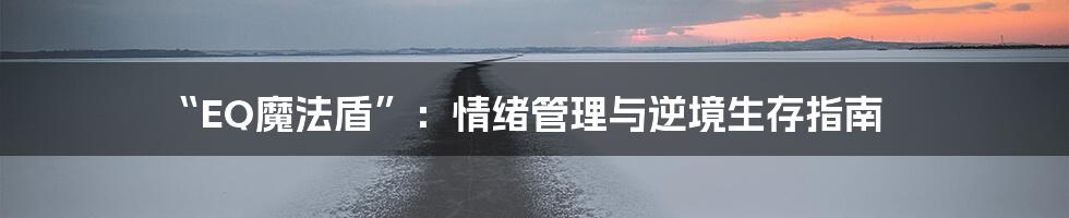 “EQ魔法盾”：情绪管理与逆境生存指南