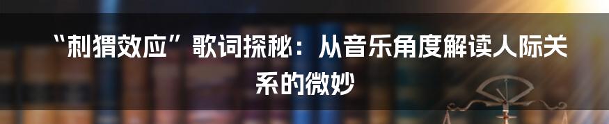 “刺猬效应”歌词探秘:从音乐角度解读人际关系的微妙