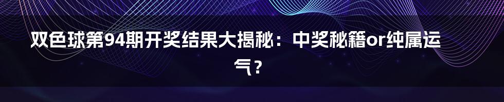 双色球第94期开奖结果大揭秘：中奖秘籍or纯属运气？