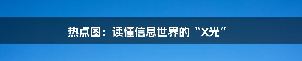 热点图：读懂信息世界的“X光”
