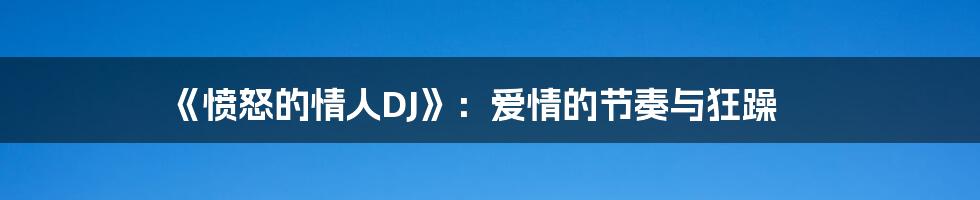 《愤怒的情人DJ》:爱情的节奏与狂躁