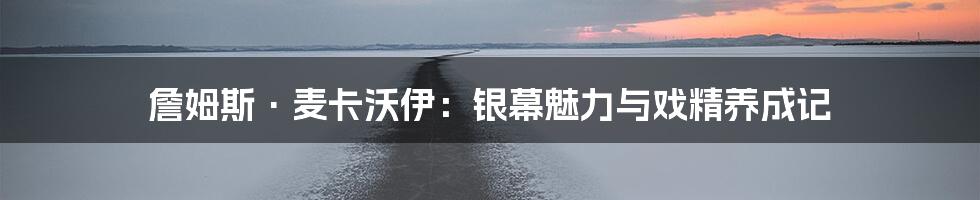 詹姆斯·麦卡沃伊:银幕魅力与戏精养成记