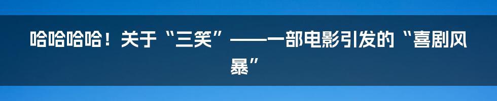 哈哈哈哈！关于“三笑”——一部电影引发的“喜剧风暴”