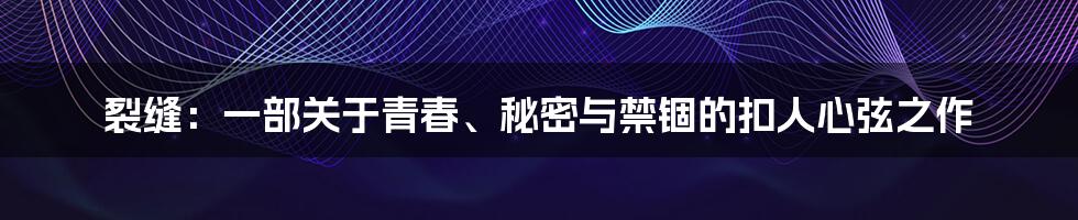 裂缝:一部关于青春、秘密与禁锢的扣人心弦之作