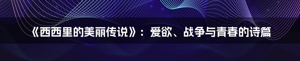 《西西里的美丽传说》:爱欲、战争与青春的诗篇