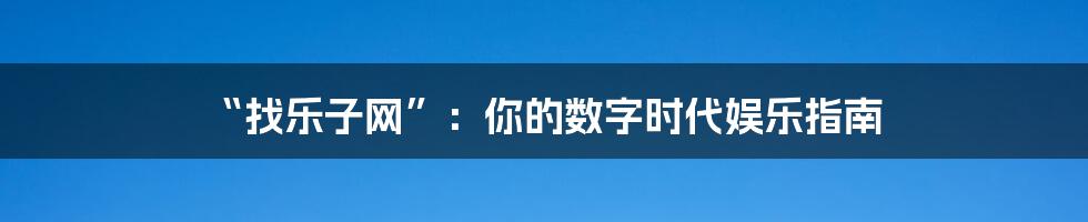“找乐子网”:你的数字时代娱乐指南