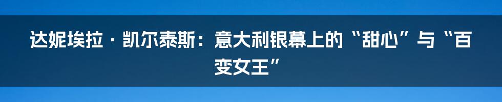 达妮埃拉·凯尔泰斯：意大利银幕上的“甜心”与“百变女王”
