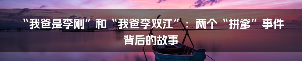 “我爸是李刚”和“我爸李双江”：两个“拼爹”事件背后的故事
