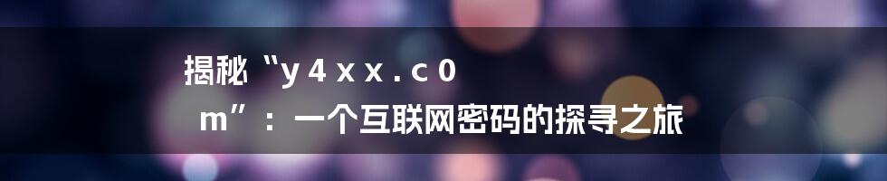 揭秘“y 4 x x . c 0 m”：一个互联网密码的探寻之旅