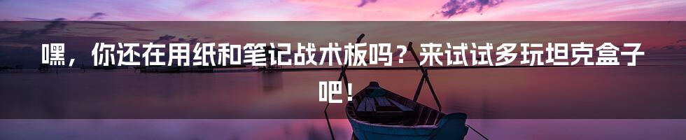 嘿,你还在用纸和笔记战术板吗?来试试多玩坦克盒子吧!