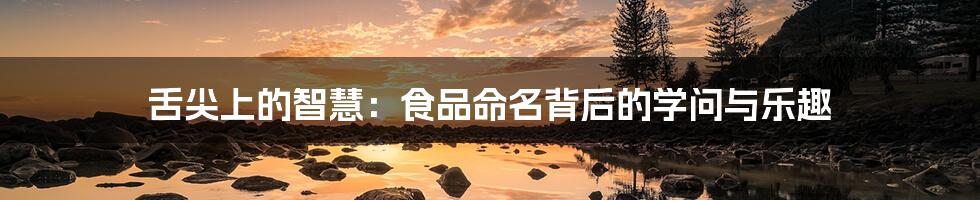 舌尖上的智慧：食品命名背后的学问与乐趣