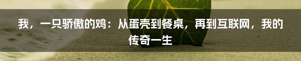 我,一只骄傲的鸡:从蛋壳到餐桌,再到互联网,我的传奇一生