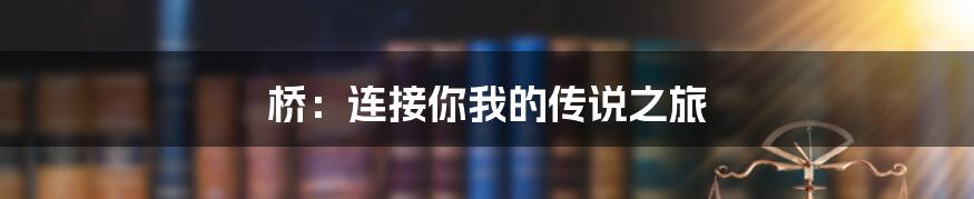 桥：连接你我的传说之旅