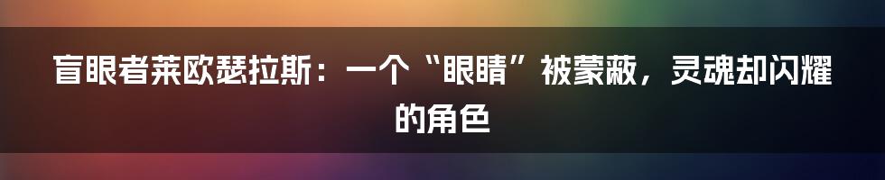 盲眼者莱欧瑟拉斯:一个“眼睛”被蒙蔽,灵魂却闪耀的角色
