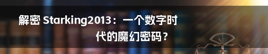 解密 Starking2013：一个数字时代的魔幻密码？