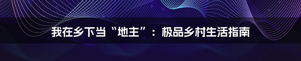 我在乡下当“地主”:极品乡村生活指南