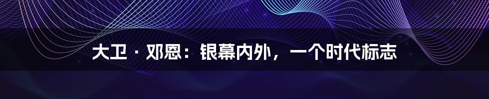 大卫·邓恩：银幕内外，一个时代标志