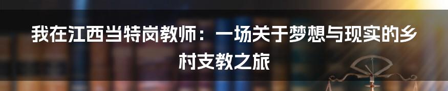 我在江西当特岗教师：一场关于梦想与现实的乡村支教之旅