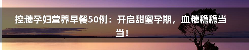 控糖孕妇营养早餐50例：开启甜蜜孕期，血糖稳稳当当！