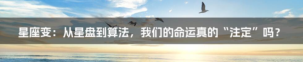 星座变：从星盘到算法，我们的命运真的“注定”吗？