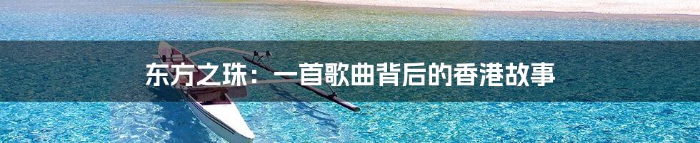 东方之珠:一首歌曲背后的香港故事